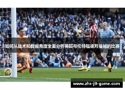 如何从战术和数据角度全面分析英超布伦特福德对曼城的比赛 如何从战术和数据角度全面分析英超布伦特福德对曼城的比赛