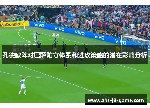 孔德缺阵对巴萨防守体系和进攻策略的潜在影响分析 孔德缺阵对巴萨防守体系和进攻策略的潜在影响分析