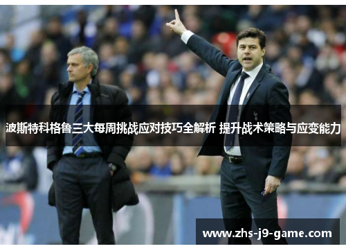 波斯特科格鲁三大每周挑战应对技巧全解析 提升战术策略与应变能力 波斯特科格鲁三大每周挑战应对技巧全解析 提升战术策略与应变能力