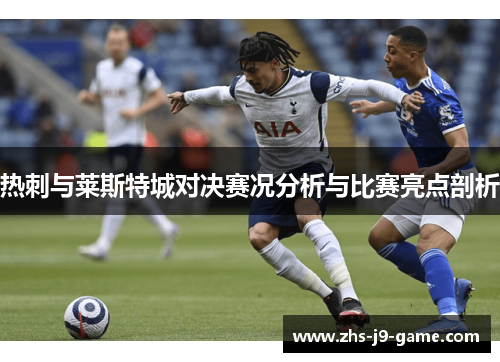 热刺与莱斯特城对决赛况分析与比赛亮点剖析 热刺与莱斯特城对决赛况分析与比赛亮点剖析