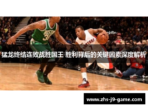 猛龙终结连败战胜国王 胜利背后的关键因素深度解析 猛龙终结连败战胜国王 胜利背后的关键因素深度解析