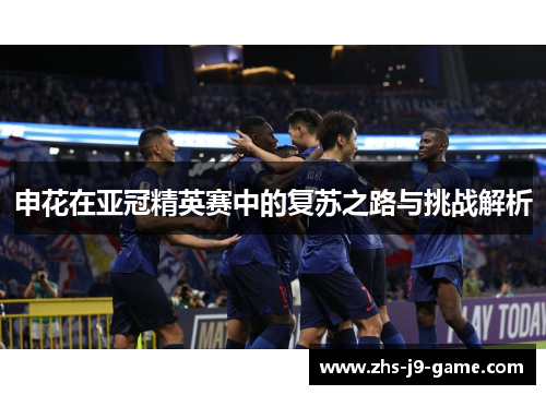 申花在亚冠精英赛中的复苏之路与挑战解析 申花在亚冠精英赛中的复苏之路与挑战解析