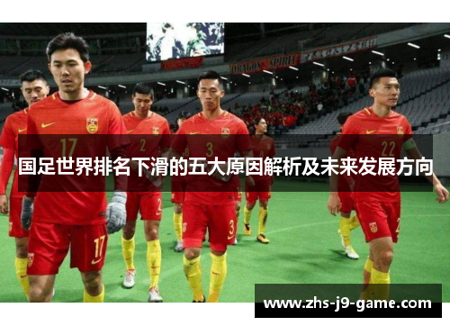 国足世界排名下滑的五大原因解析及未来发展方向 国足世界排名下滑的五大原因解析及未来发展方向