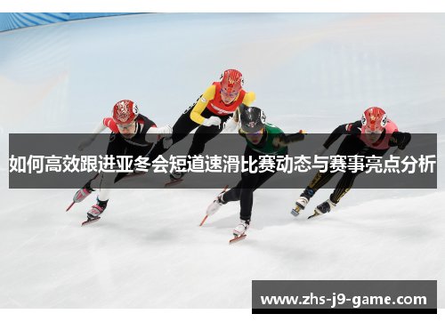 如何高效跟进亚冬会短道速滑比赛动态与赛事亮点分析 如何高效跟进亚冬会短道速滑比赛动态与赛事亮点分析