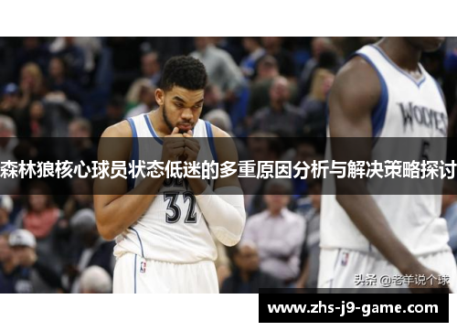 森林狼核心球员状态低迷的多重原因分析与解决策略探讨 森林狼核心球员状态低迷的多重原因分析与解决策略探讨