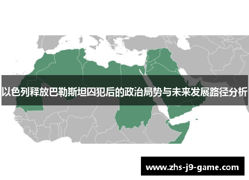 以色列释放巴勒斯坦囚犯后的政治局势与未来发展路径分析 以色列释放巴勒斯坦囚犯后的政治局势与未来发展路径分析