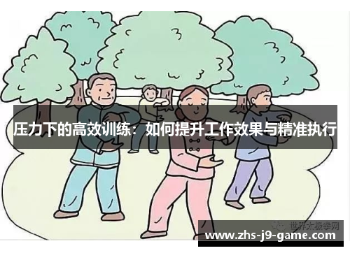 压力下的高效训练:如何提升工作效果与精准执行 压力下的高效训练:如何提升工作效果与精准执行