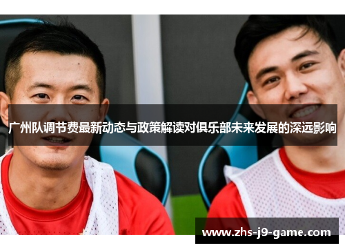 广州队调节费最新动态与政策解读对俱乐部未来发展的深远影响 广州队调节费最新动态与政策解读对俱乐部未来发展的深远影响