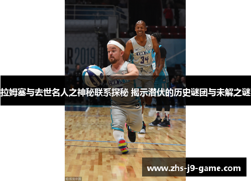 拉姆塞与去世名人之神秘联系探秘 揭示潜伏的历史谜团与未解之谜 拉姆塞与去世名人之神秘联系探秘 揭示潜伏的历史谜团与未解之谜