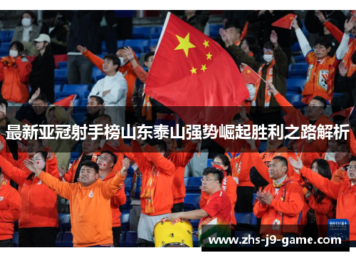 最新亚冠射手榜山东泰山强势崛起胜利之路解析 最新亚冠射手榜山东泰山强势崛起胜利之路解析