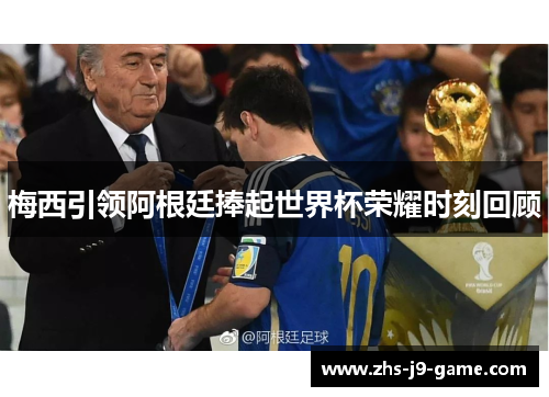 梅西引领阿根廷捧起世界杯荣耀时刻回顾 梅西引领阿根廷捧起世界杯荣耀时刻回顾