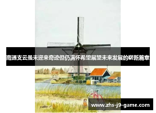 南通支云虽未迎来奇迹但仍满怀希望展望未来发展的崭新篇章 南通支云虽未迎来奇迹但仍满怀希望展望未来发展的崭新篇章