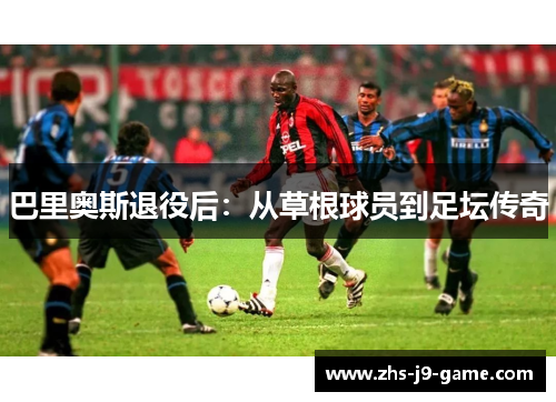 巴里奥斯退役后:从草根球员到足坛传奇 巴里奥斯退役后:从草根球员到足坛传奇