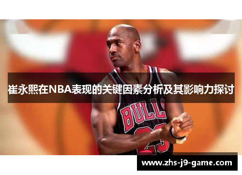 崔永熙在NBA表现的关键因素分析及其影响力探讨 崔永熙在NBA表现的关键因素分析及其影响力探讨