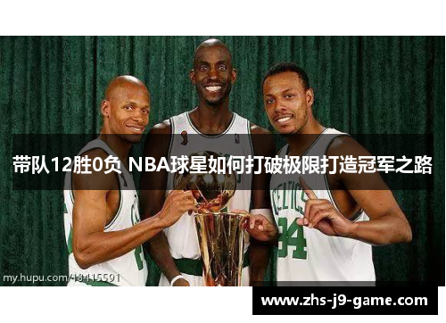 带队12胜0负 NBA球星如何打破极限打造冠军之路 带队12胜0负 NBA球星如何打破极限打造冠军之路