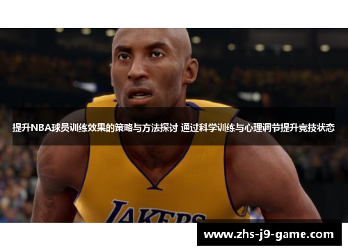 提升NBA球员训练效果的策略与方法探讨 通过科学训练与心理调节提升竞技状态 提升NBA球员训练效果的策略与方法探讨 通过科学训练与心理调节提升竞技状态