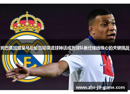 姆巴佩加盟皇马后能否延续进球神话成为球队新任锋线核心的关键挑战 姆巴佩加盟皇马后能否延续进球神话成为球队新任锋线核心的关键挑战