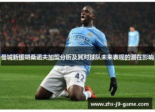 曼城新援胡桑诺夫加盟分析及其对球队未来表现的潜在影响 曼城新援胡桑诺夫加盟分析及其对球队未来表现的潜在影响
