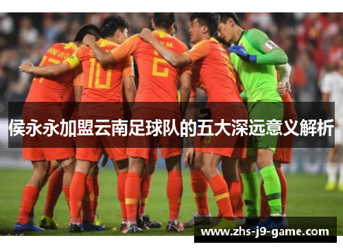 侯永永加盟云南足球队的五大深远意义解析 侯永永加盟云南足球队的五大深远意义解析