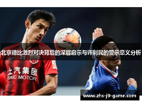 北京德比激烈对决背后的深层启示与许利民的警示意义分析 北京德比激烈对决背后的深层启示与许利民的警示意义分析