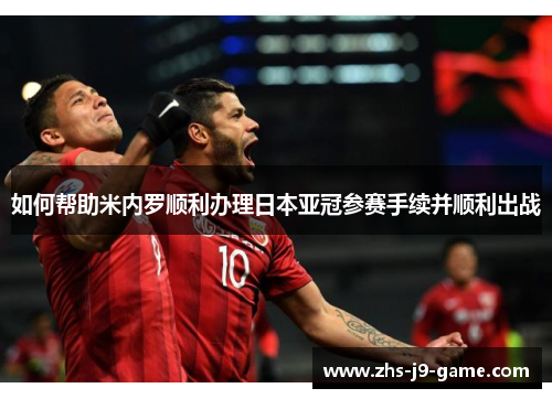 如何帮助米内罗顺利办理日本亚冠参赛手续并顺利出战 如何帮助米内罗顺利办理日本亚冠参赛手续并顺利出战