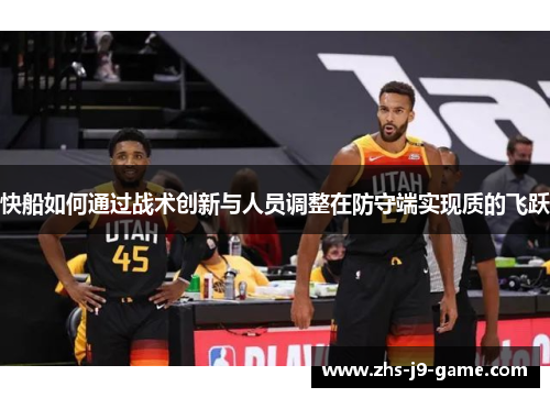快船如何通过战术创新与人员调整在防守端实现质的飞跃 快船如何通过战术创新与人员调整在防守端实现质的飞跃