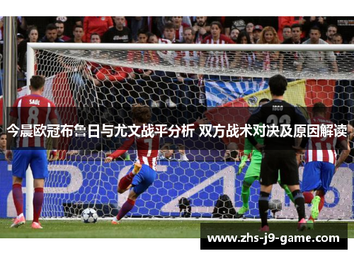 今晨欧冠布鲁日与尤文战平分析 双方战术对决及原因解读 今晨欧冠布鲁日与尤文战平分析 双方战术对决及原因解读