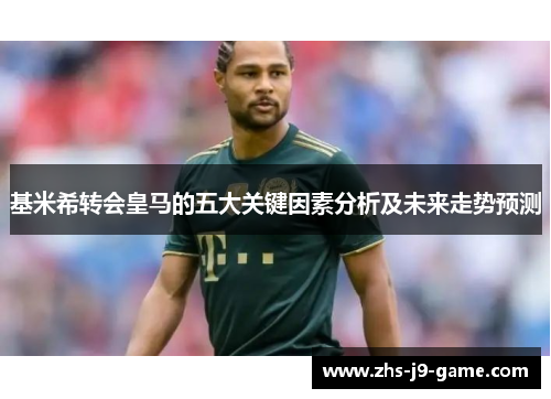 基米希转会皇马的五大关键因素分析及未来走势预测 基米希转会皇马的五大关键因素分析及未来走势预测