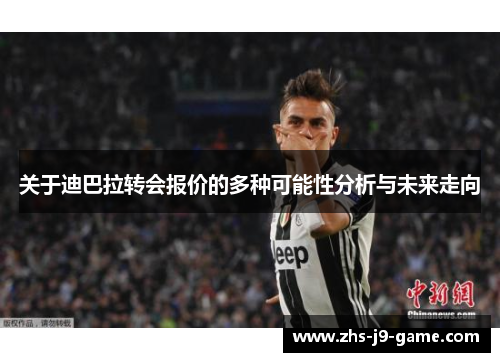 关于迪巴拉转会报价的多种可能性分析与未来走向 关于迪巴拉转会报价的多种可能性分析与未来走向