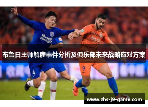 布鲁日主帅解雇事件分析及俱乐部未来战略应对方案 布鲁日主帅解雇事件分析及俱乐部未来战略应对方案