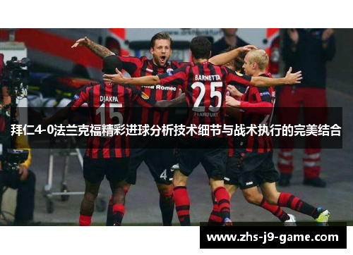 拜仁4-0法兰克福精彩进球分析技术细节与战术执行的完美结合 拜仁4-0法兰克福精彩进球分析技术细节与战术执行的完美结合