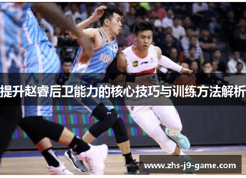 提升赵睿后卫能力的核心技巧与训练方法解析 提升赵睿后卫能力的核心技巧与训练方法解析