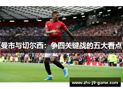 曼市与切尔西:争四关键战的五大看点 曼市与切尔西:争四关键战的五大看点