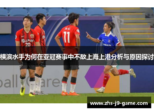 横滨水手为何在亚冠赛事中不敌上海上港分析与原因探讨 横滨水手为何在亚冠赛事中不敌上海上港分析与原因探讨