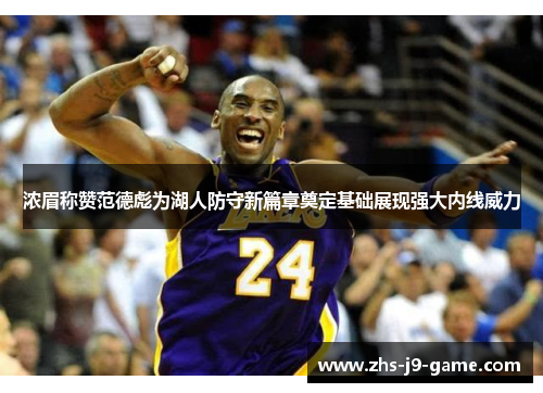 浓眉称赞范德彪为湖人防守新篇章奠定基础展现强大内线威力 浓眉称赞范德彪为湖人防守新篇章奠定基础展现强大内线威力