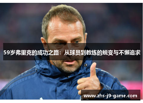 59岁弗里克的成功之路:从球员到教练的蜕变与不懈追求 59岁弗里克的成功之路:从球员到教练的蜕变与不懈追求