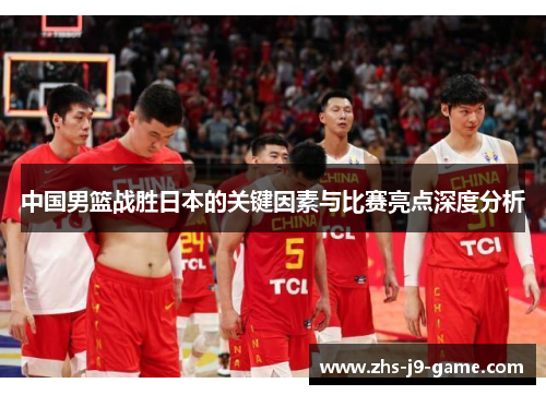 中国男篮战胜日本的关键因素与比赛亮点深度分析 中国男篮战胜日本的关键因素与比赛亮点深度分析