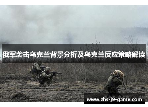 俄军袭击乌克兰背景分析及乌克兰反应策略解读 俄军袭击乌克兰背景分析及乌克兰反应策略解读