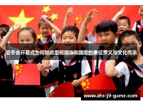 亚冬会开幕式为何如此重视国旗和国歌的象征意义与文化传承 亚冬会开幕式为何如此重视国旗和国歌的象征意义与文化传承