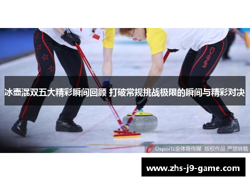 冰壶混双五大精彩瞬间回顾 打破常规挑战极限的瞬间与精彩对决 冰壶混双五大精彩瞬间回顾 打破常规挑战极限的瞬间与精彩对决