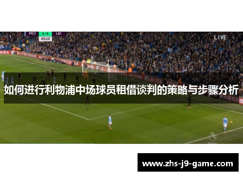 如何进行利物浦中场球员租借谈判的策略与步骤分析 如何进行利物浦中场球员租借谈判的策略与步骤分析