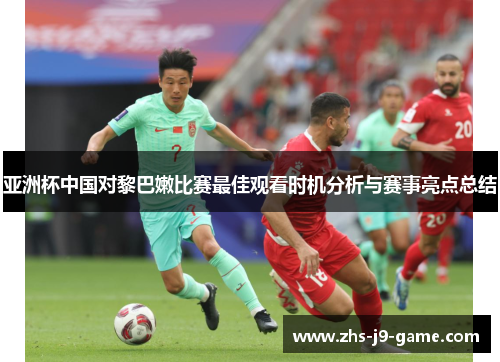 亚洲杯中国对黎巴嫩比赛最佳观看时机分析与赛事亮点总结 亚洲杯中国对黎巴嫩比赛最佳观看时机分析与赛事亮点总结