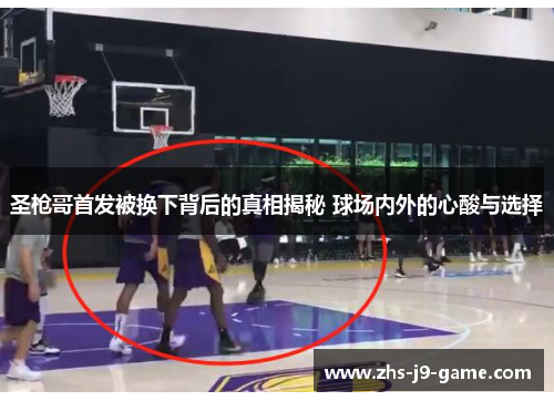 圣枪哥首发被换下背后的真相揭秘 球场内外的心酸与选择 圣枪哥首发被换下背后的真相揭秘 球场内外的心酸与选择