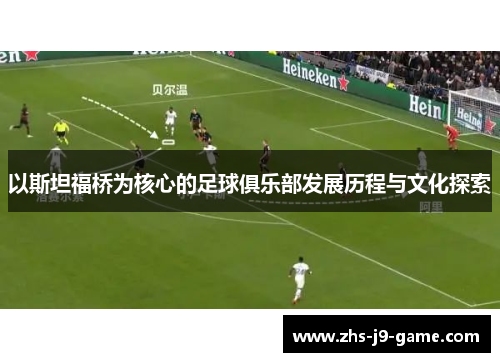 以斯坦福桥为核心的足球俱乐部发展历程与文化探索 以斯坦福桥为核心的足球俱乐部发展历程与文化探索