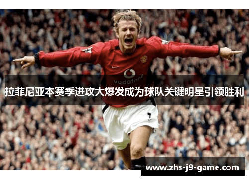 拉菲尼亚本赛季进攻大爆发成为球队关键明星引领胜利 拉菲尼亚本赛季进攻大爆发成为球队关键明星引领胜利