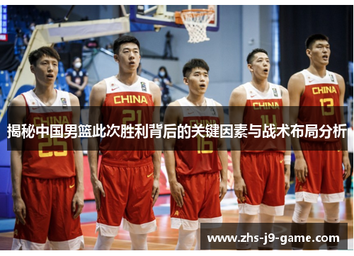 揭秘中国男篮此次胜利背后的关键因素与战术布局分析 揭秘中国男篮此次胜利背后的关键因素与战术布局分析