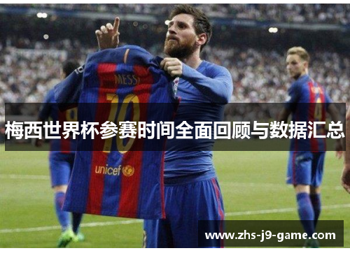 梅西世界杯参赛时间全面回顾与数据汇总 梅西世界杯参赛时间全面回顾与数据汇总