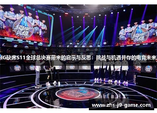 IG缺席S11全球总决赛带来的启示与反思:挑战与机遇并存的电竞未来 IG缺席S11全球总决赛带来的启示与反思:挑战与机遇并存的电竞未来