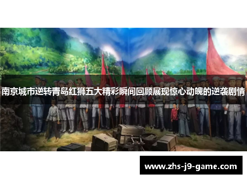 南京城市逆转青岛红狮五大精彩瞬间回顾展现惊心动魄的逆袭剧情 南京城市逆转青岛红狮五大精彩瞬间回顾展现惊心动魄的逆袭剧情