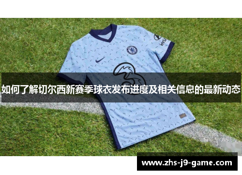如何了解切尔西新赛季球衣发布进度及相关信息的最新动态 如何了解切尔西新赛季球衣发布进度及相关信息的最新动态